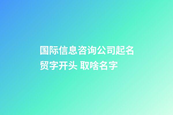 国际信息咨询公司起名贸字开头 取啥名字-第1张-公司起名-玄机派